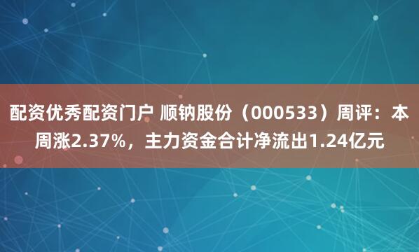 配资优秀配资门户 顺钠股份（000533）周评：本周涨2.37%，主力资金合计净流出1.24亿元