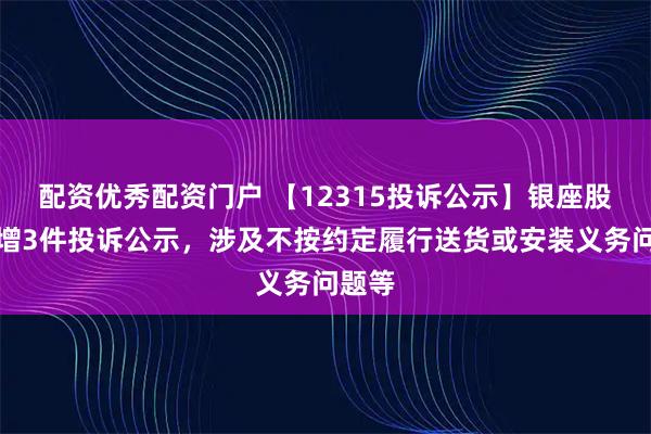 配资优秀配资门户 【12315投诉公示】银座股份新增3件投诉公示，涉及不按约定履行送货或安装义务问题等