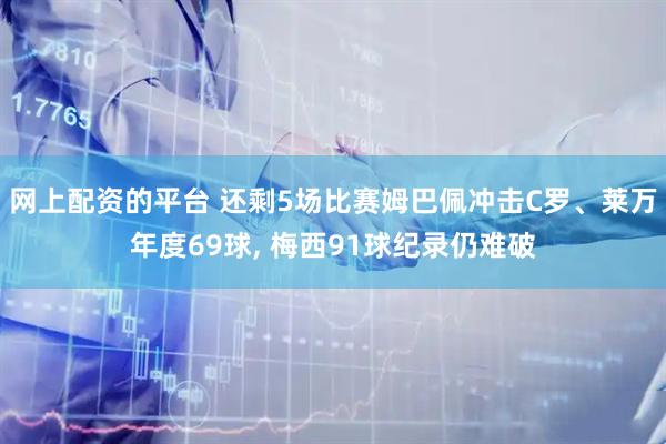 网上配资的平台 还剩5场比赛姆巴佩冲击C罗、莱万年度69球, 梅西91球纪录仍难破