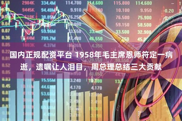 国内正规配资平台 1958年毛主席恩师符定一病逝，遗嘱让人泪目，周总理总结三大贡献